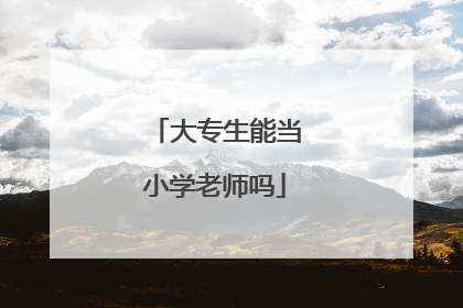 大专生能当小学老师吗
