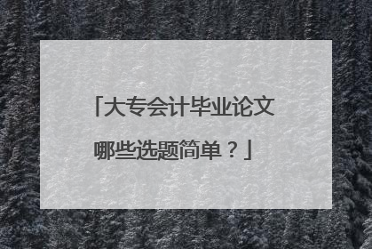 大专会计毕业论文哪些选题简单？