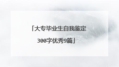 大专毕业生自我鉴定300字优秀9篇