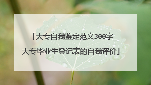 大专自我鉴定范文300字_大专毕业生登记表的自我评价
