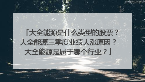 大全能源是什么类型的股票？大全能源三季度业绩大涨原因？大全能源是属于哪个行业？