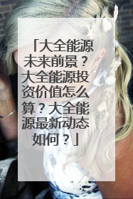 大全能源未来前景？大全能源投资价值怎么算？大全能源最新动态如何？
