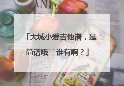 大城小爱吉他谱，是简谱哦``谁有啊？