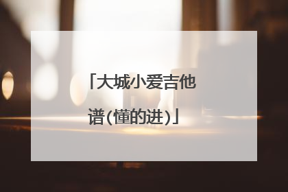 大城小爱吉他谱(懂的进)