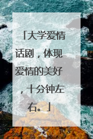 大学爱情话剧，体现爱情的美好，十分钟左右。