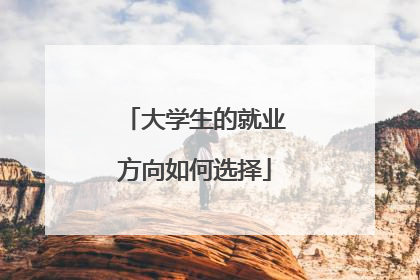 大学生的就业方向如何选择