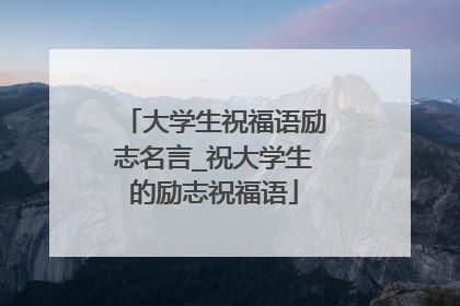 大学生祝福语励志名言_祝大学生的励志祝福语