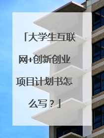 大学生互联网+创新创业项目计划书怎么写?