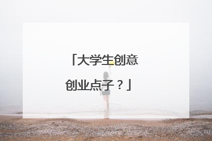 大学生创意创业点子？