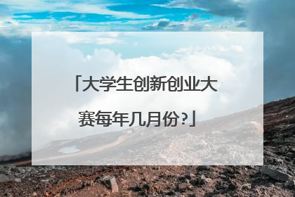 大学生创新创业大赛每年几月份?