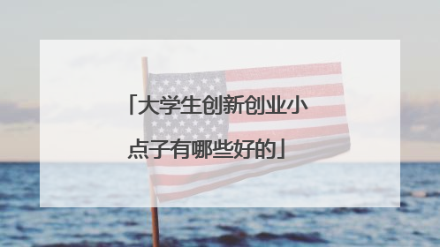 大学生创新创业小点子有哪些好的