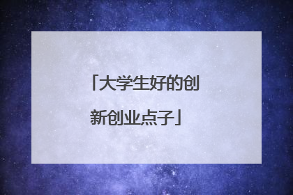 大学生好的创新创业点子
