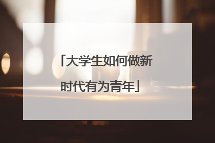 大学生如何做新时代有为青年