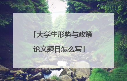 大学生形势与政策论文题目怎么写