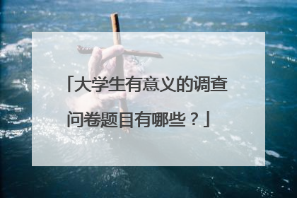 大学生有意义的调查问卷题目有哪些?