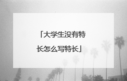 大学生没有特长怎么写特长