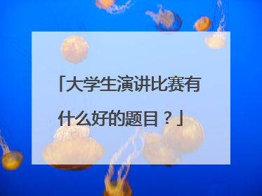 大学生演讲比赛有什么好的题目?