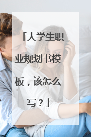 大学生职业规划书模板,该怎么写?
