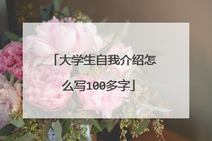 大学生自我介绍怎么写100多字
