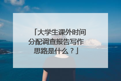 大学生课外时间分配调查报告写作思路是什么?