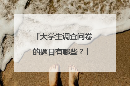 大学生调查问卷的题目有哪些?