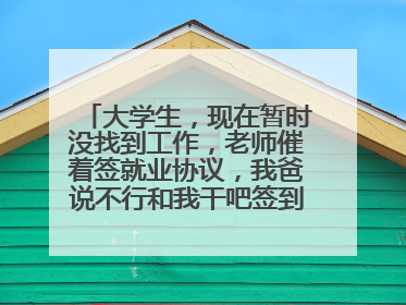 大学生,现在暂时没找到工作,老师催着签就业协议,我爸说不行和我干吧签到我公司,以后有什么影响?