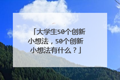 大学生50个创新小想法，50个创新小想法有什么？