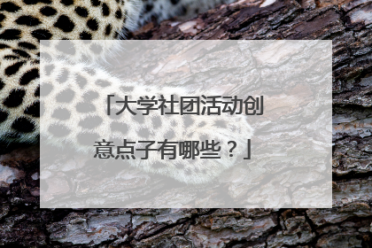 大学社团活动创意点子有哪些？