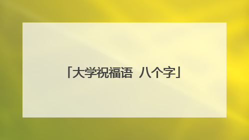 大学祝福语 八个字