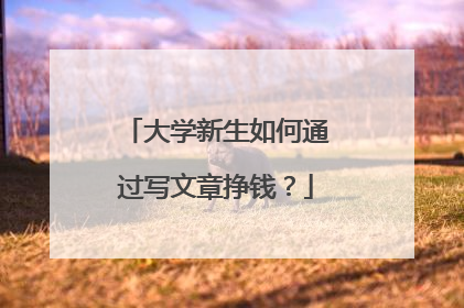 大学新生如何通过写文章挣钱?