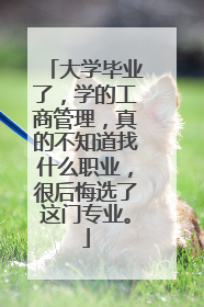 大学毕业了，学的工商管理，真的不知道找什么职业，很后悔选了这门专业。
