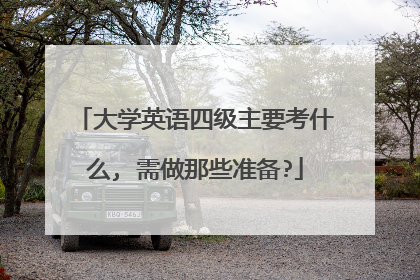大学英语四级主要考什么, 需做那些准备?
