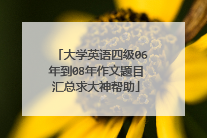 大学英语四级06年到08年作文题目汇总求大神帮助