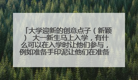 大学迎新的创意点子（新颖） 大一新生马上入学，有什么可以在入学时让他们参与，例如准备手印泥让他们在准备好的背景板上印手印等