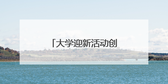 大学迎新活动创意点子有哪些?