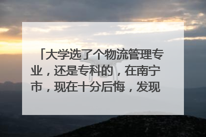 大学选了个物流管理专业,还是专科的,在南宁市,现在十分后悔,发现我不适合学校,就不是读书的料,我该