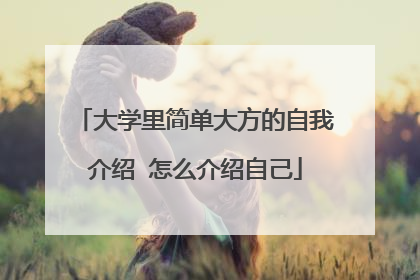 大学里简单大方的自我介绍 怎么介绍自己