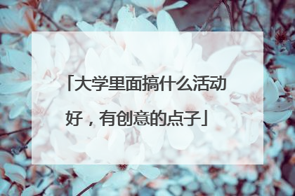 大学里面搞什么活动好，有创意的点子