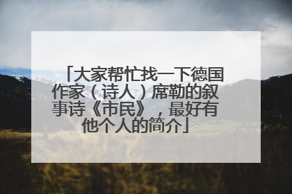 大家帮忙找一下德国作家(诗人)席勒的叙事诗《市民》,最好有他个人的简介