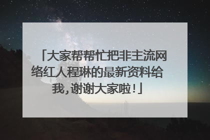 大家帮帮忙把非主流网络红人程琳的最新资料给我,谢谢大家啦!