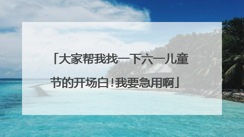 大家帮我找一下六一儿童节的开场白!我要急用啊