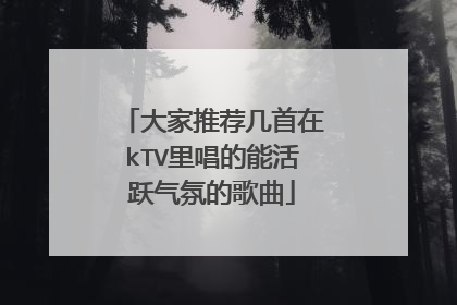 大家推荐几首在kTV里唱的能活跃气氛的歌曲
