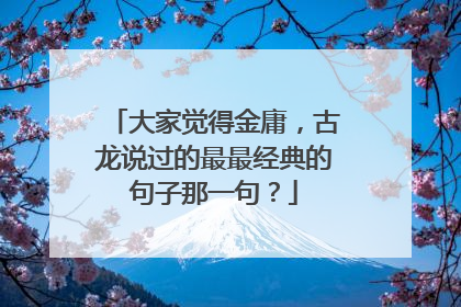 大家觉得金庸，古龙说过的最最经典的句子那一句？