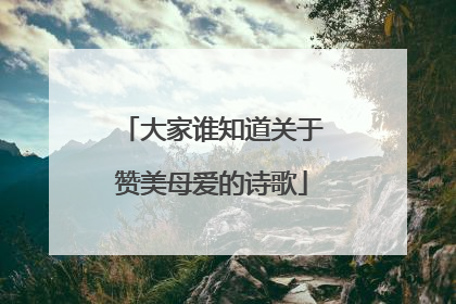 大家谁知道关于赞美母爱的诗歌