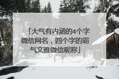 大气有内涵的4个字微信网名，四个字的霸气文雅微信昵称