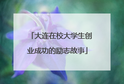 大连在校大学生创业成功的励志故事