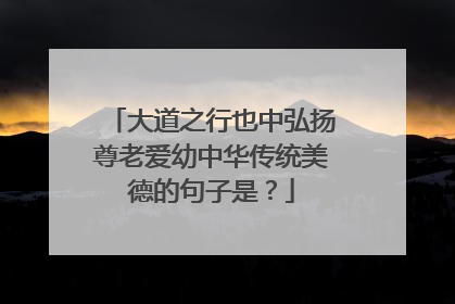 大道之行也中弘扬尊老爱幼中华传统美德的句子是？