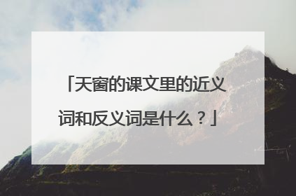 天窗的课文里的近义词和反义词是什么?