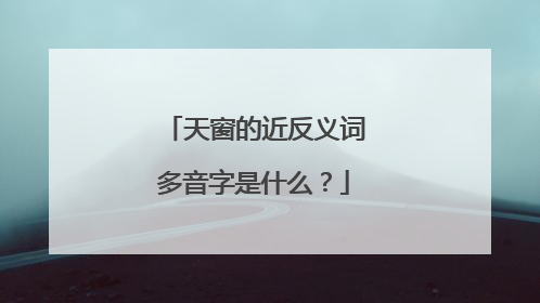 天窗的近反义词多音字是什么?