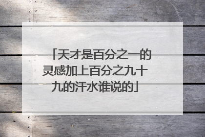 天才是百分之一的灵感加上百分之九十九的汗水谁说的